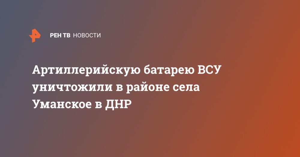 Артиллерийскую батарею ВСУ уничтожили в районе села Уманское в ДНР